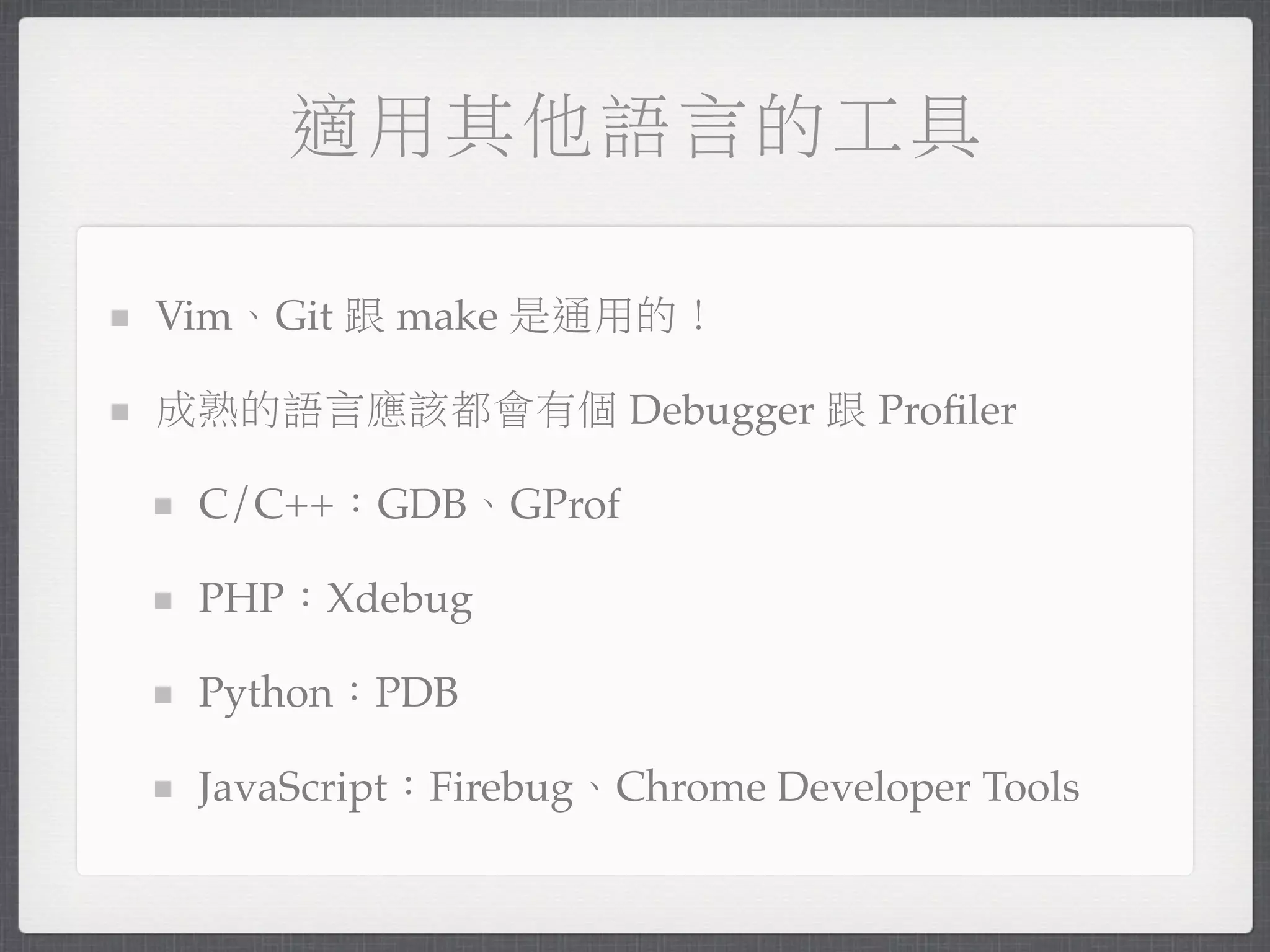 適用其他語言的工具

Vim、Git 跟 make 是通用的！

成熟的語言應該都會有個 Debugger 跟 Proﬁler

 C/C++：GDB、GProf

 PHP：Xdebug

 Python：PDB

 JavaScript：Firebug、Chrome Developer Tools
 