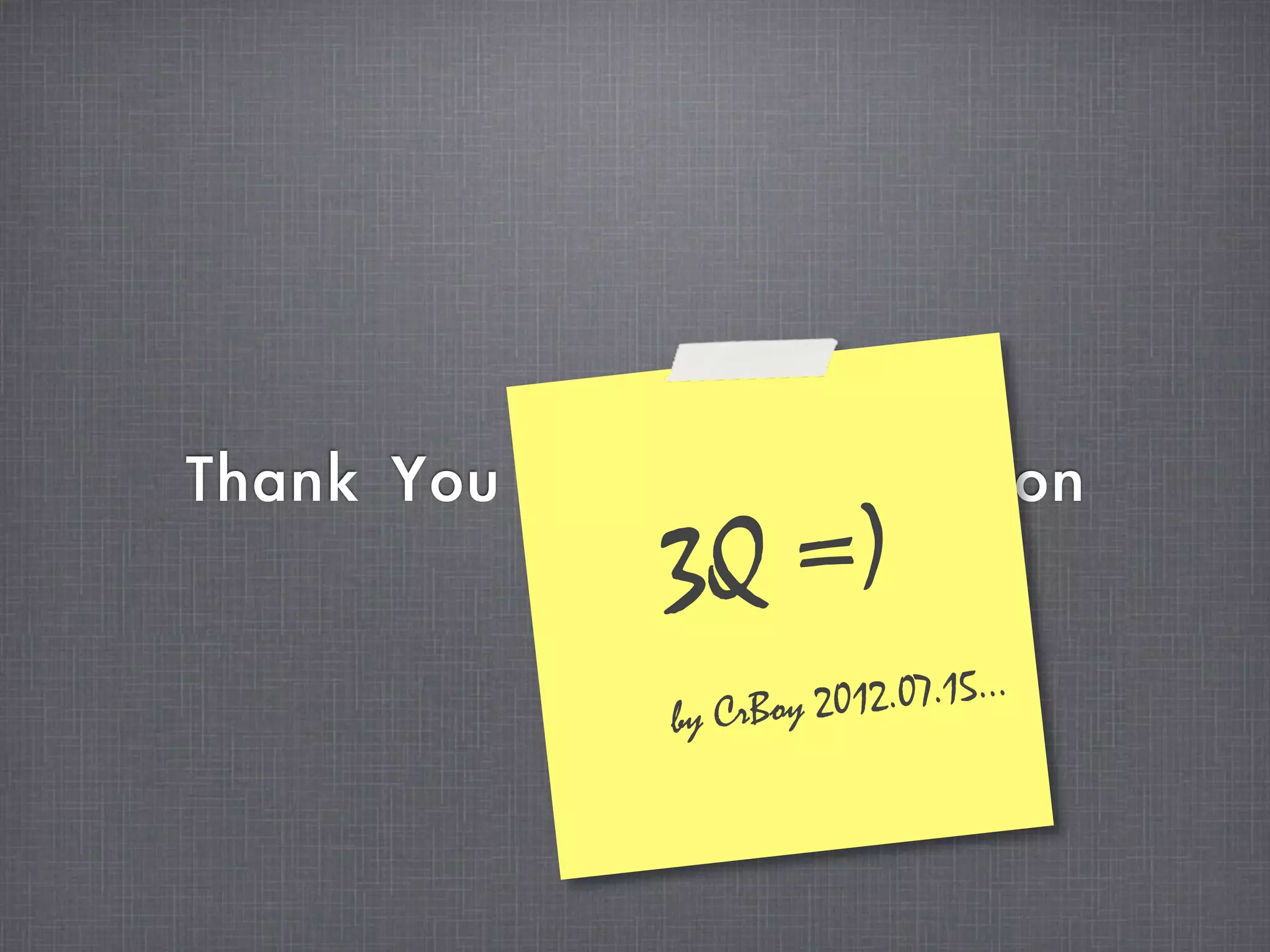 Thank	 You	 for	 Your	 Attension
                 3Q =)
                 by CrBoy 2 012.07.15...
 