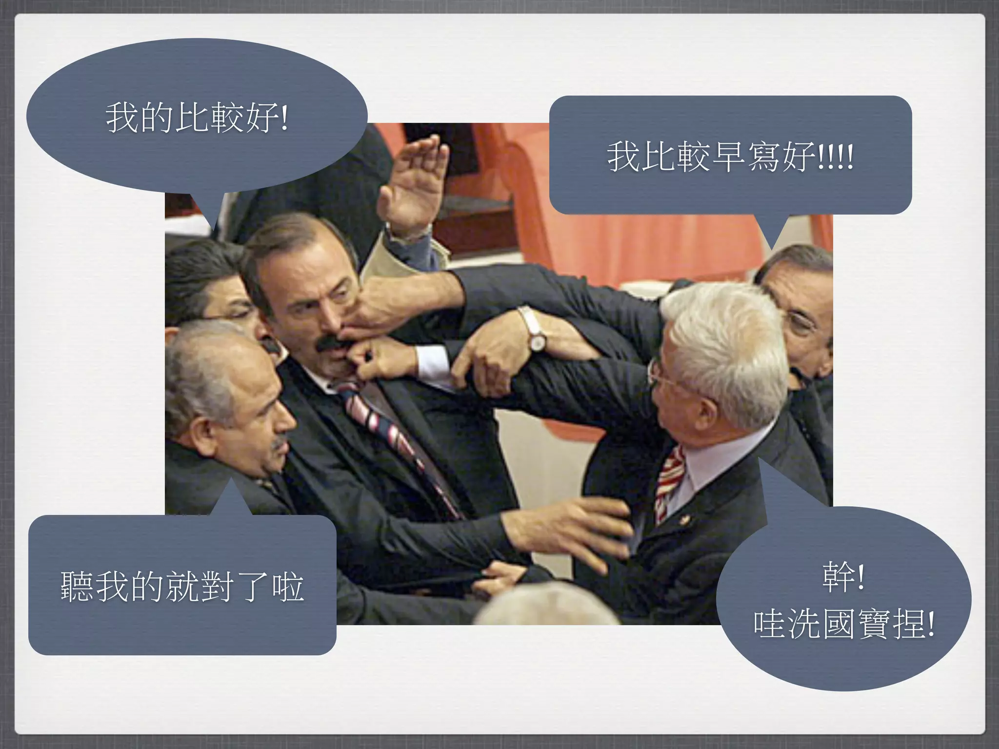 我的比較好!
          我比較早寫好!!!!




聽我的就對了啦          幹!
               哇洗國寶捏!
 