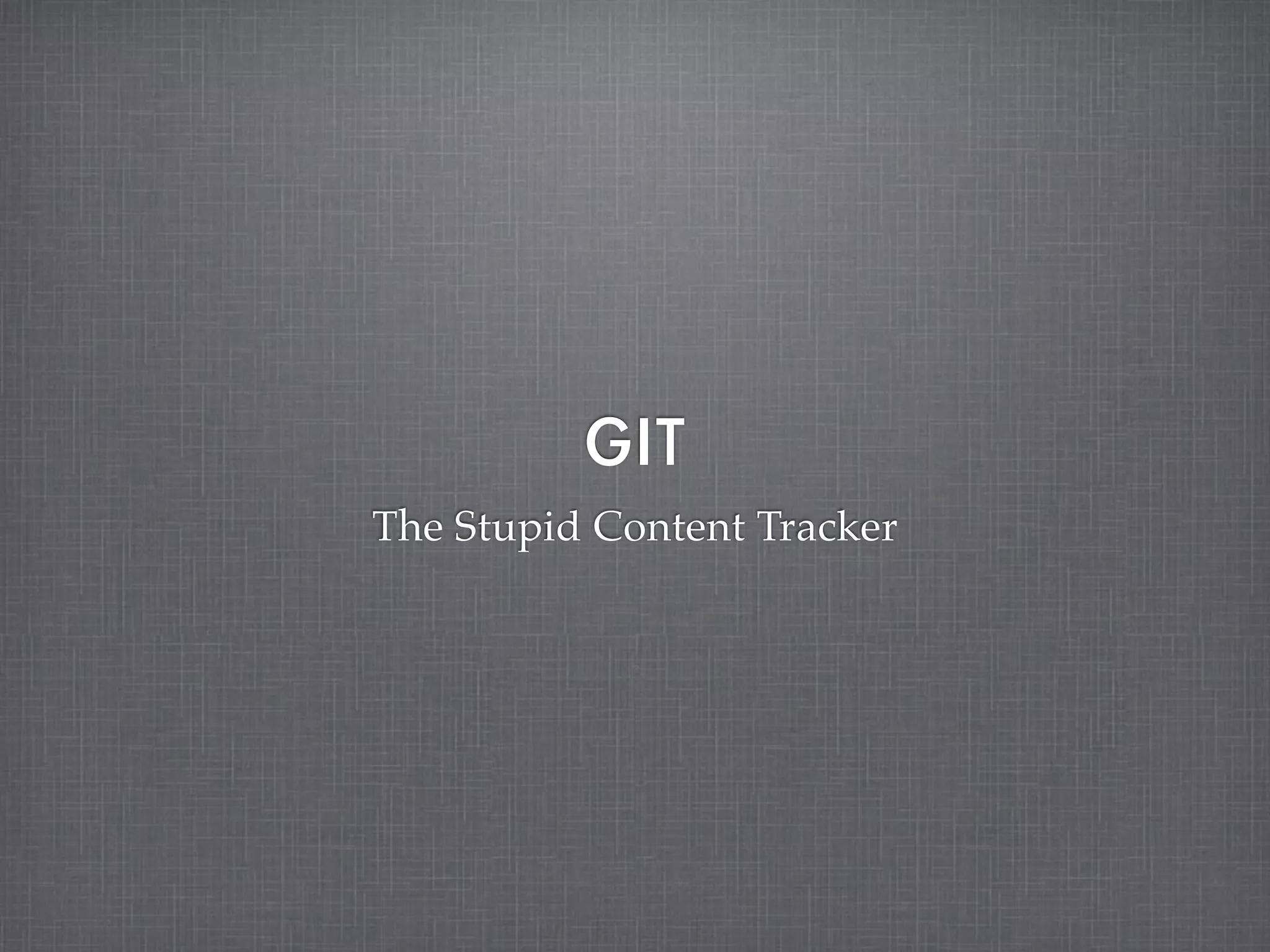 GIT
The Stupid Content Tracker
 