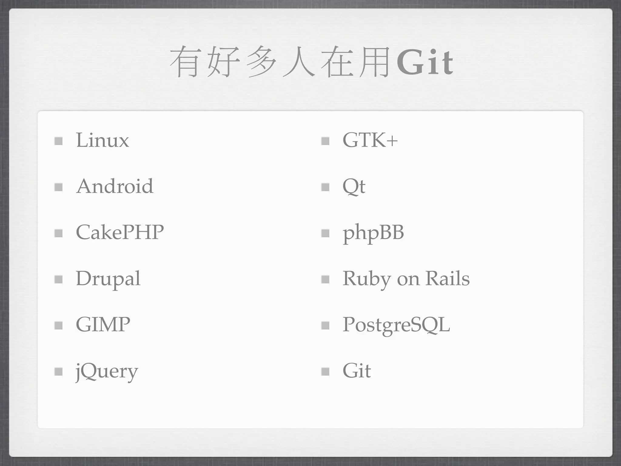 有好多人在用Git

Linux          GTK+

Android        Qt

CakePHP        phpBB

Drupal         Ruby on Rails

GIMP           PostgreSQL

jQuery         Git
 