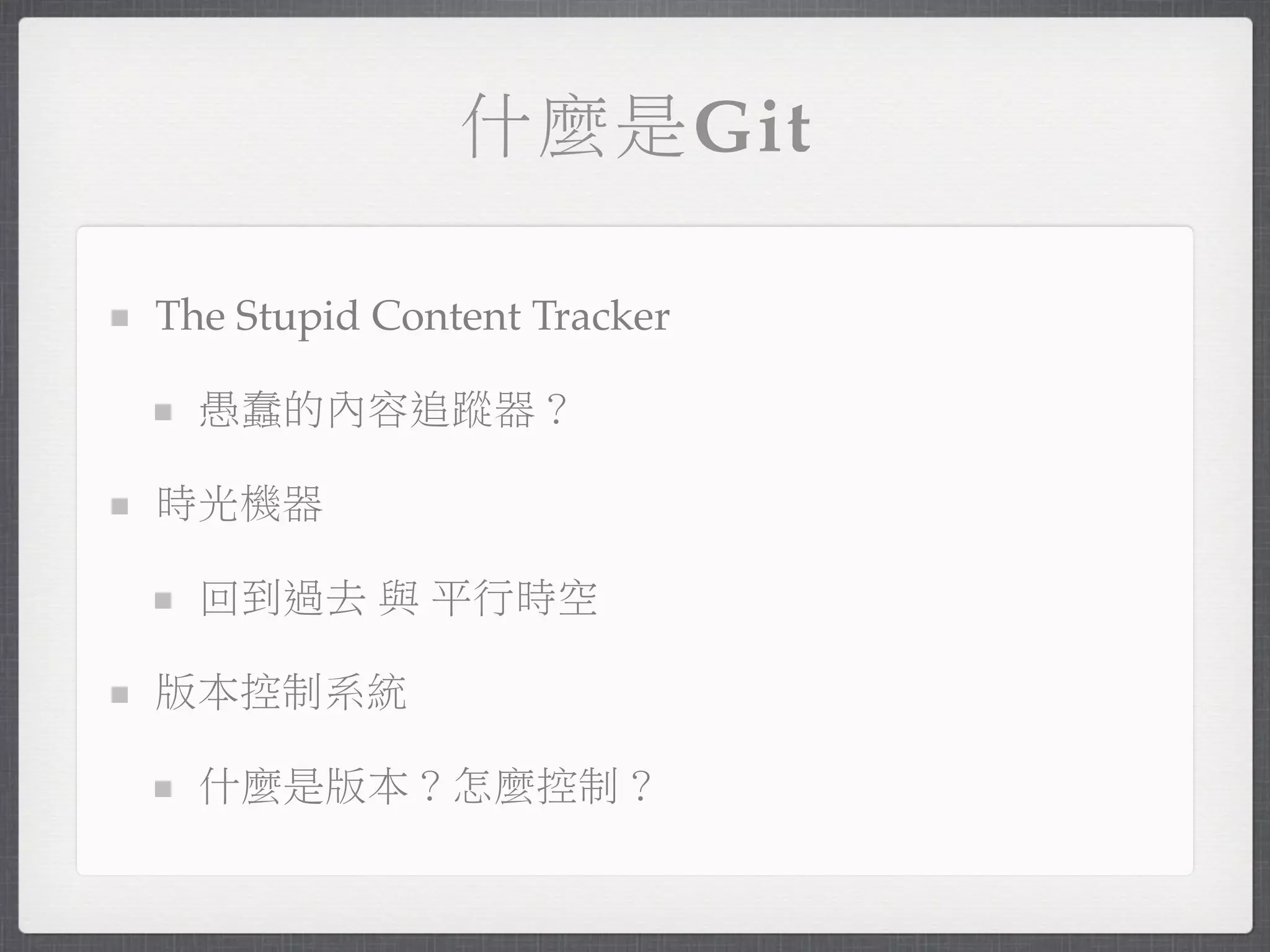 什麼是Git

The Stupid Content Tracker

  愚蠢的內容追蹤器？

時光機器

  回到過去 與 平行時空

版本控制系統

  什麼是版本？怎麼控制？
 