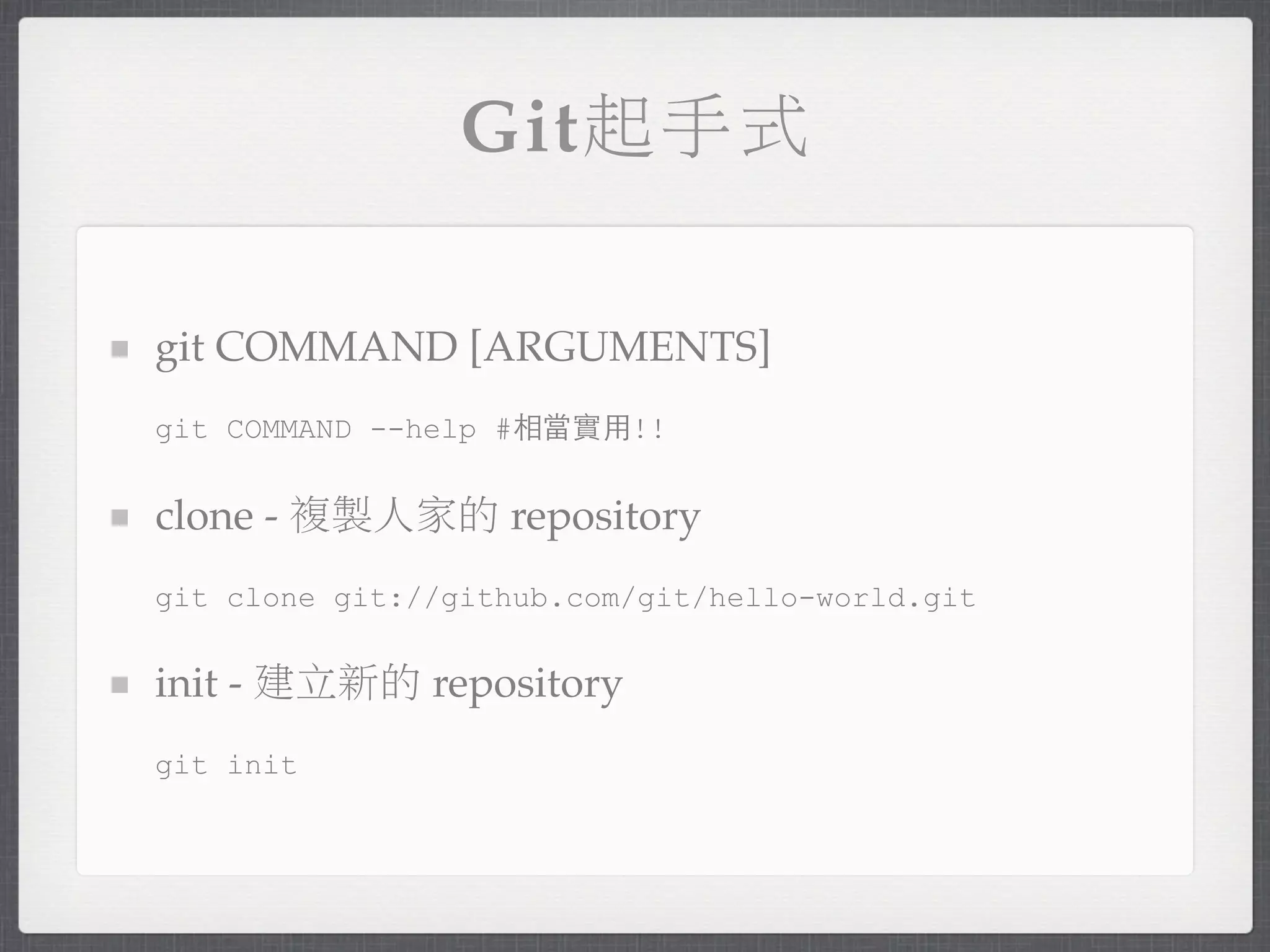 Git起手式

git COMMAND [ARGUMENTS]
git COMMAND --help #相當實用!!


clone - 複製人家的 repository
git clone git://github.com/git/hello-world.git


init - 建立新的 repository
git init
 