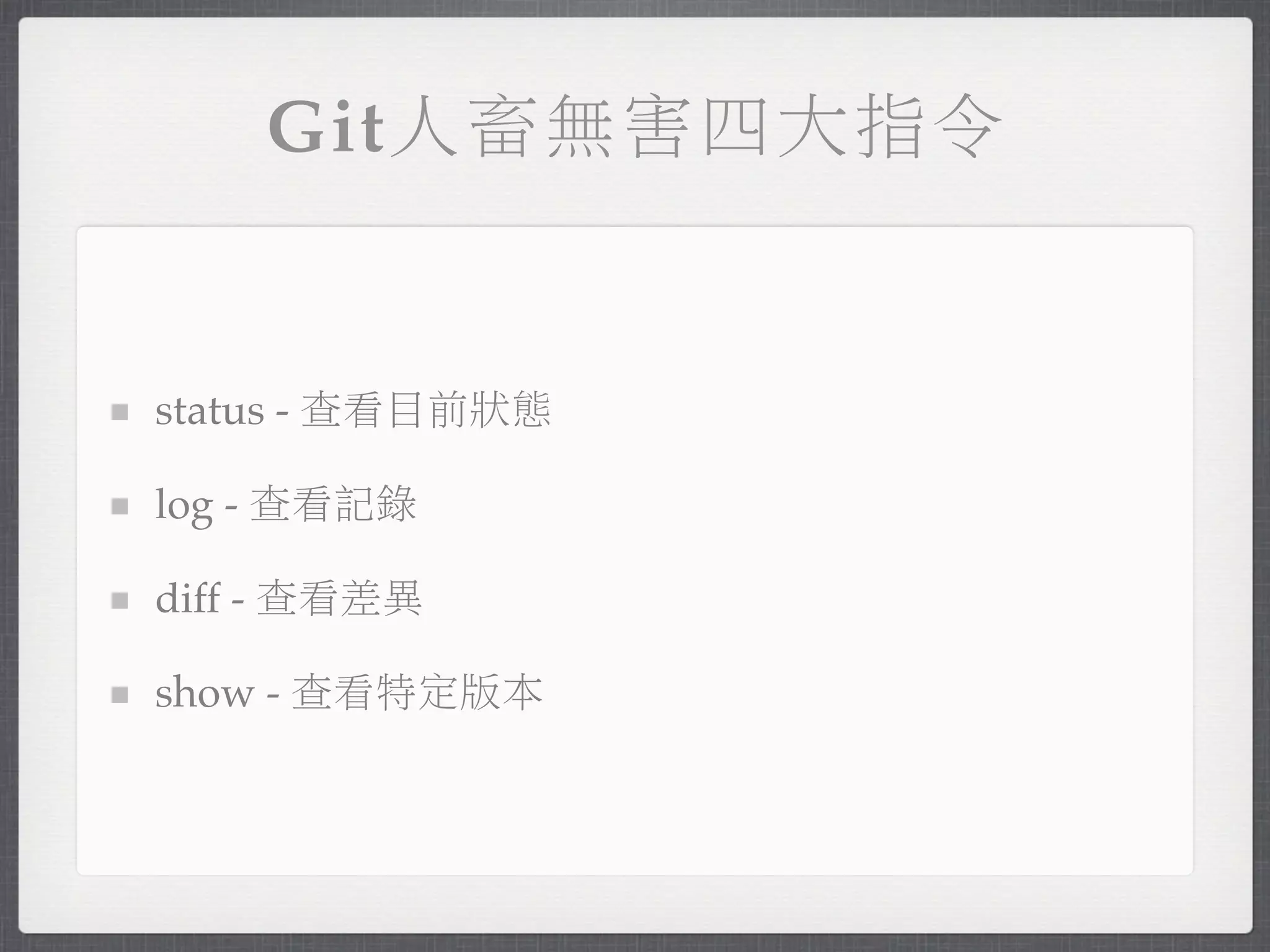 Git人畜無害四大指令


status - 查看目前狀態

log - 查看記錄

diff - 查看差異

show - 查看特定版本
 