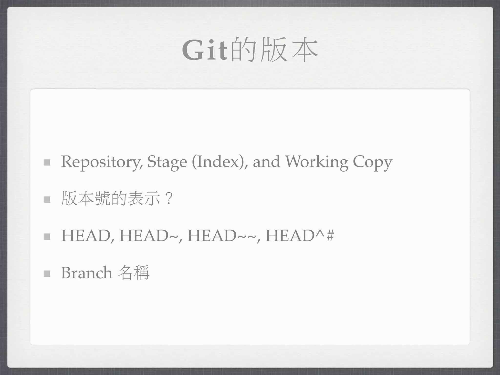 Git的版本


Repository, Stage (Index), and Working Copy

版本號的表示？

HEAD, HEAD~, HEAD~~, HEAD^#

Branch 名稱
 