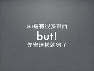 Git還有很多東西

  but!
先會這樣就夠了
 