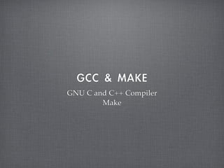 GCC	 &	 MAKE
GNU C and C++ Compiler
        Make
 