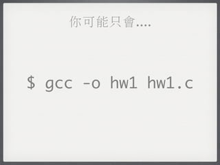 你可能只會....



$ gcc -o hw1 hw1.c
 