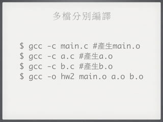 多檔分別編譯


$   gcc   -c   main.c #產生main.o
$   gcc   -c   a.c #產生a.o
$   gcc   -c   b.c #產生b.o
$   gcc   -o   hw2 main.o a.o b.o
 