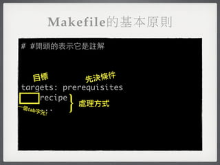 Makefile的基本原則
# #開頭的表示它是註解



     目標        先 決條件
 targets: prerequisites

一個
   tab字...
      !元
            }
       recipe
              處理方式
 
