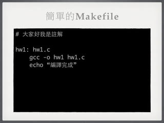 簡單的Makefile
# 大家好我是註解

hw1: hw1.c
    gcc -o hw1 hw1.c
    echo “編譯完成”
 