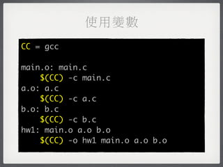 使用變數
CC = gcc

main.o: main.c
    $(CC) -c main.c
a.o: a.c
    $(CC) -c a.c
b.o: b.c
    $(CC) -c b.c
hw1: main.o a.o b.o
    $(CC) -o hw1 main.o a.o b.o
 
