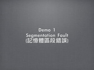 Demo	 1
Segmentation	 Fault
(記憶體區段錯誤)
 