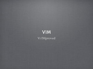 VIM
Vi IMproved
 