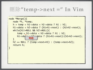 刪除”temp->next =” In Vim
node *Merge(){
	 node *h, *temp;
	 h = temp = h1->data < h2->data ? h1 : h2;
	 h1->data < h2->data ? (h1=h1->next) : (h2=h2->next);
	 while(h1!=NULL && h2!=NULL){
	 	 temp =_h1->data < h2->data ? h1 : h2;
	 	 h1->data < h2->data ? (h1=h1->next):(h2=h2->next);
               完成!
	 }
	 h2 == NULL ? (temp->next=h1) : (temp->next=h2);
	 return h;
}
 