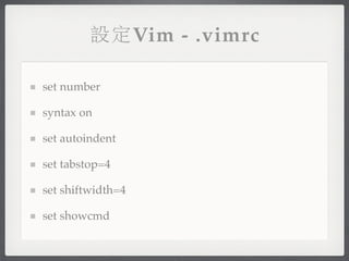設定Vim - .vimrc

set number

syntax on

set autoindent

set tabstop=4

set shiftwidth=4

set showcmd
 