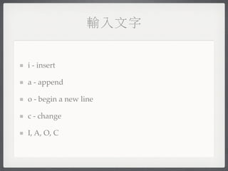 輸入文字


i - insert

a - append

o - begin a new line

c - change

I, A, O, C
 