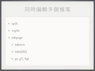 同時編輯多個檔案

spilt

vsplit

tabpage

  tabnew

  tabe[dit]

  gt, gT, #gt
 