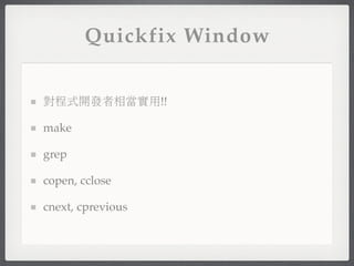 Quickfix Window


對程式開發者相當實用!!

make

grep

copen, cclose

cnext, cprevious
 