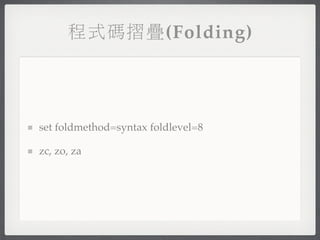 程式碼摺疊(Folding)




set foldmethod=syntax foldlevel=8

zc, zo, za
 