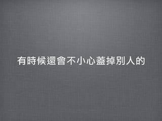 有時候還會不小心蓋掉別人的
 