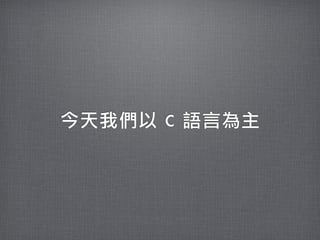 今天我們以	 C	 語言為主
 