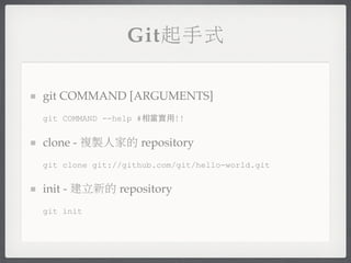 Git起手式

git COMMAND [ARGUMENTS]
git COMMAND --help #相當實用!!


clone - 複製人家的 repository
git clone git://github.com/git/hello-world.git


init - 建立新的 repository
git init
 