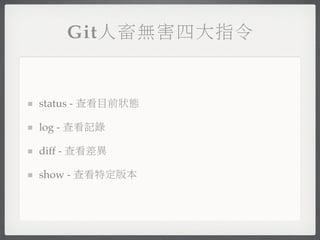 Git人畜無害四大指令


status - 查看目前狀態

log - 查看記錄

diff - 查看差異

show - 查看特定版本
 
