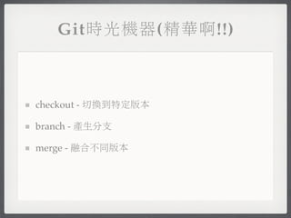 Git時光機器(精華啊!!)



checkout - 切換到特定版本

branch - 產生分支

merge - 融合不同版本
 