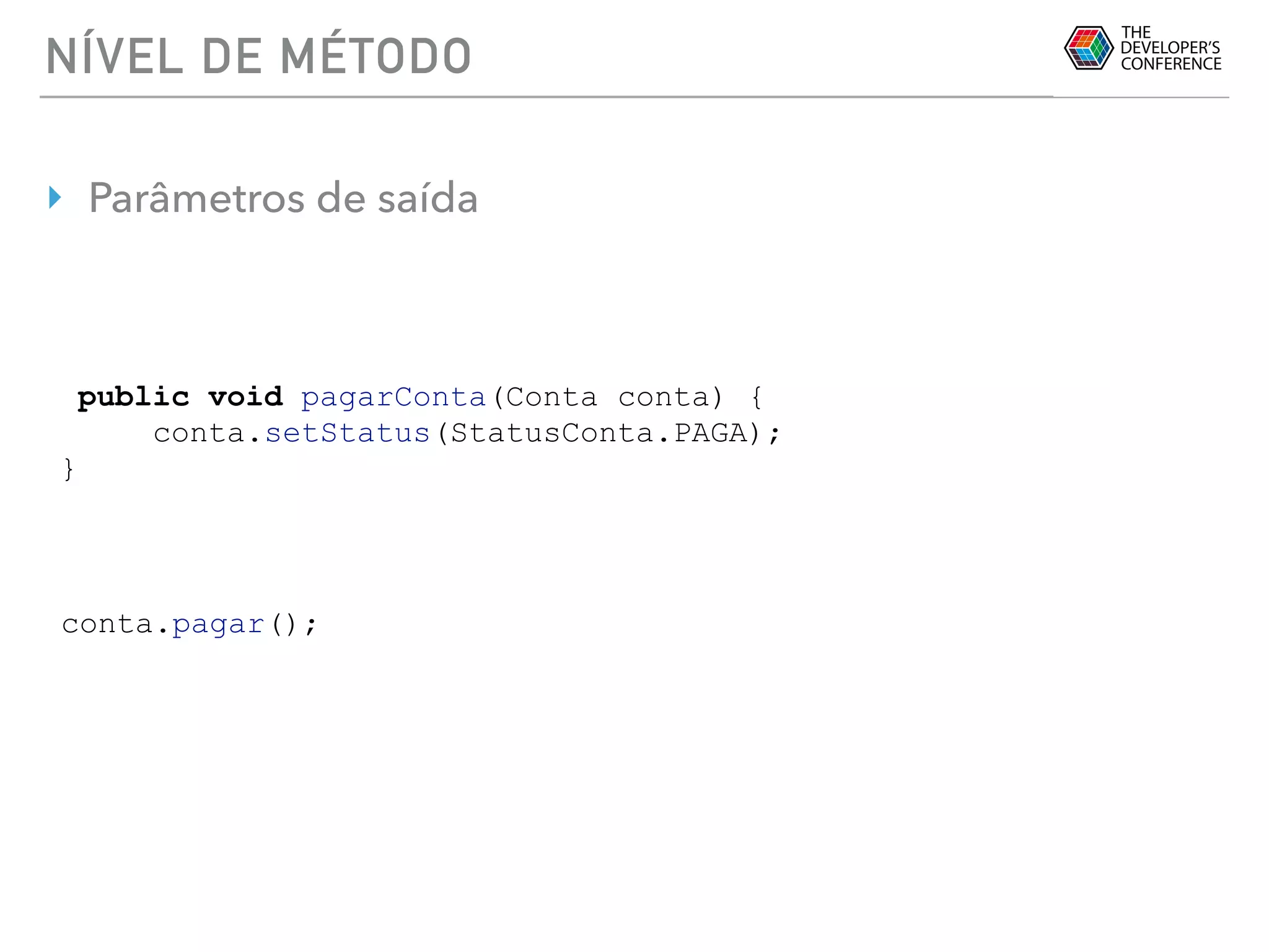 NÍVEL DE MÉTODO
‣ Parâmetros de saída
public void pagarConta(Conta conta) {
conta.setStatus(StatusConta.PAGA);
}
conta.pagar();
 