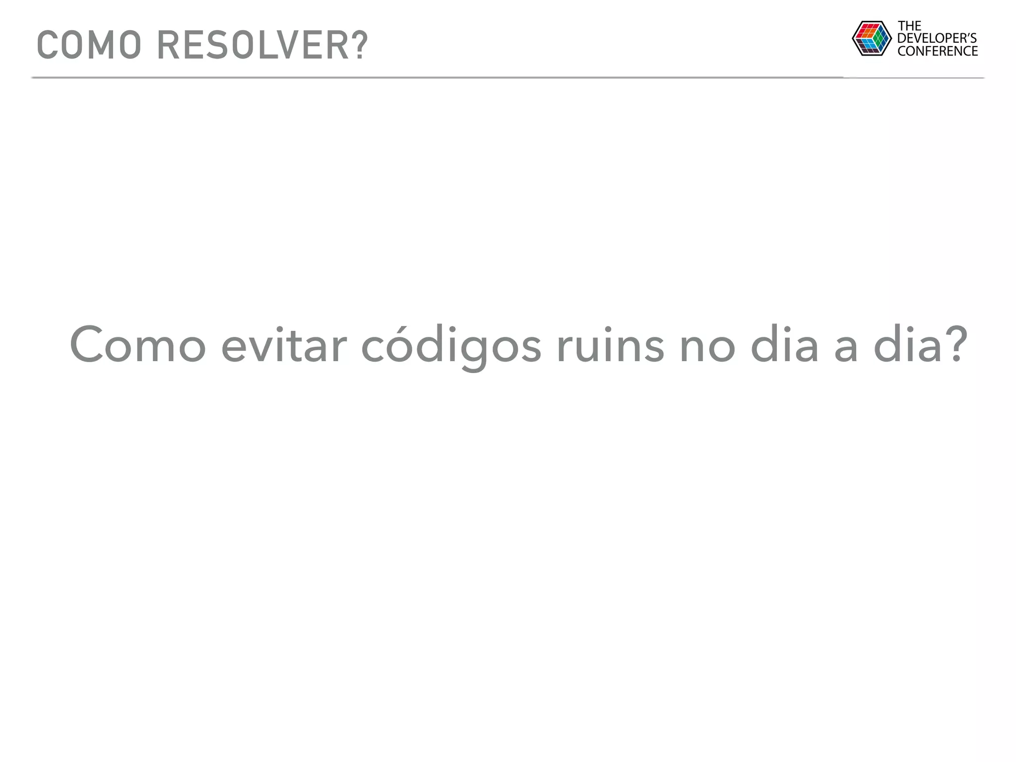 COMO RESOLVER?
Como evitar códigos ruins no dia a dia?
 