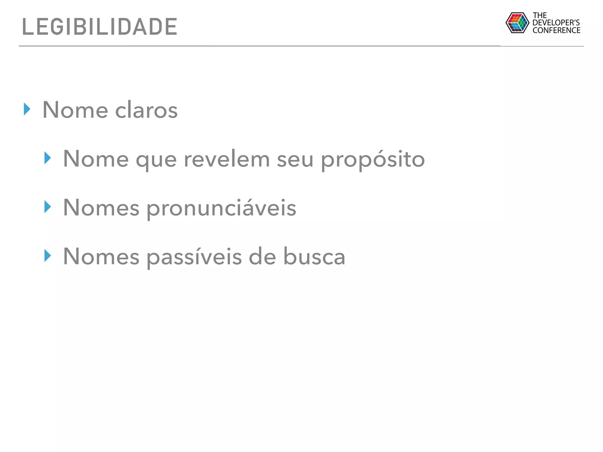 LEGIBILIDADE
‣ Nome claros
‣ Nome que revelem seu propósito
‣ Nomes pronunciáveis
‣ Nomes passíveis de busca
 
