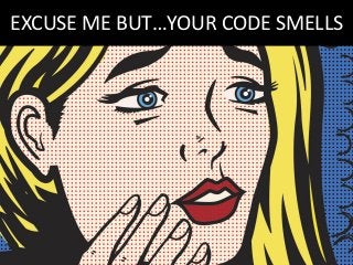 EXCUSE ME BUT…YOUR CODE SMELLS
 