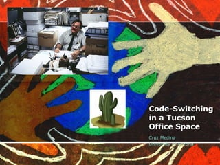 Code-Switching in a Tucson Office Space Cruz Medina University of Arizona  