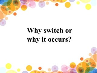 Why switch or
why it occurs?
 