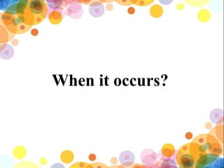 When it occurs?
 