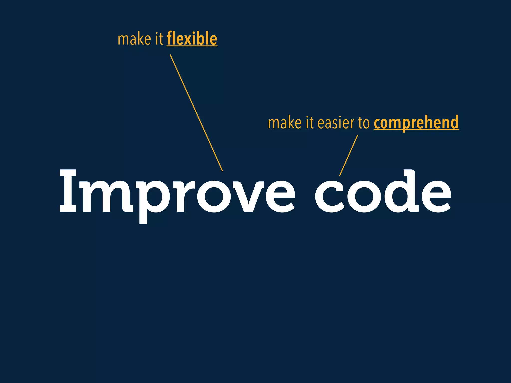 Improve code
make it easier to comprehend
make it ﬂexible
 