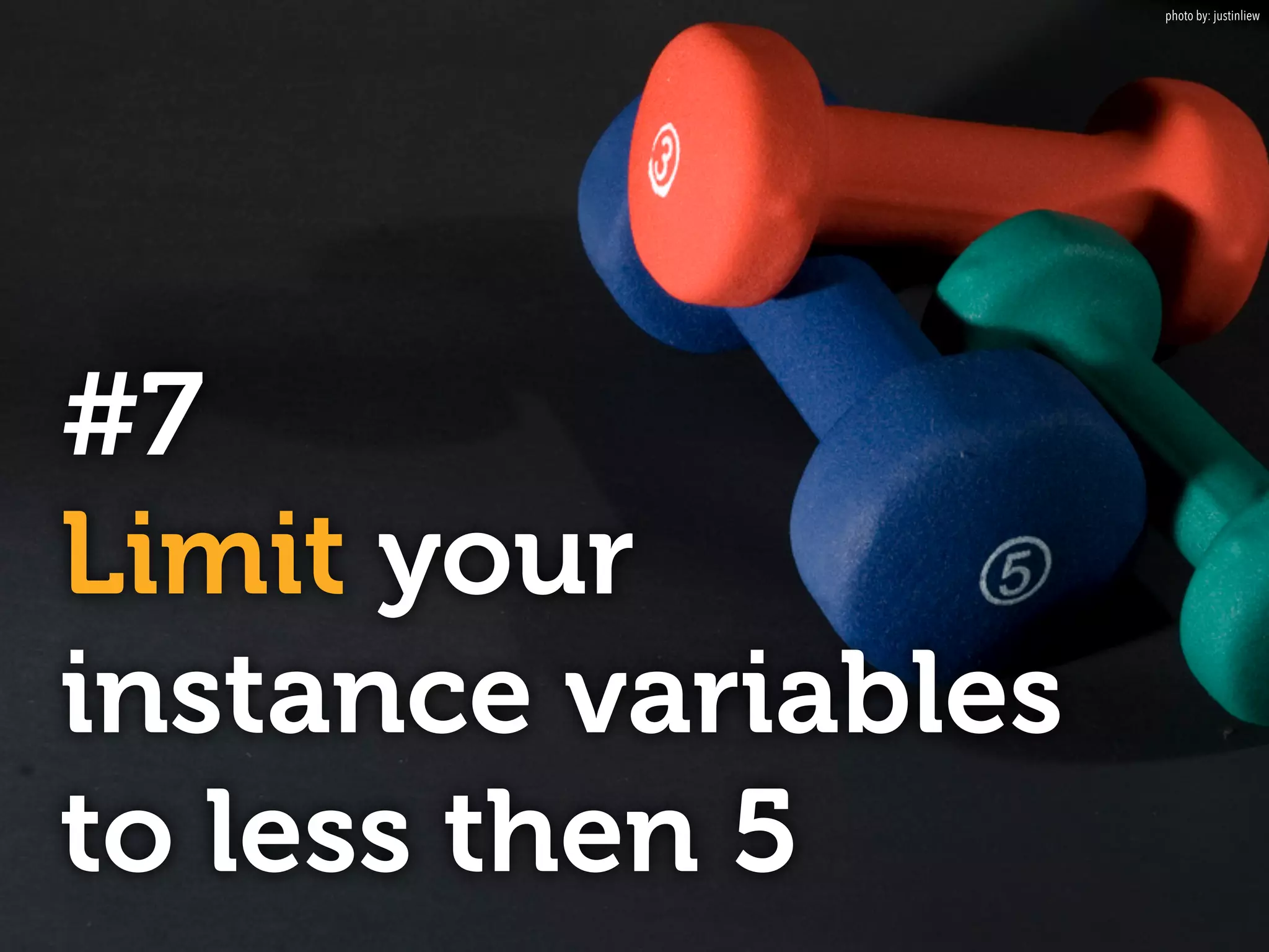 #7
Limit your
instance variables
to less then 5
photo by: justinliew
 