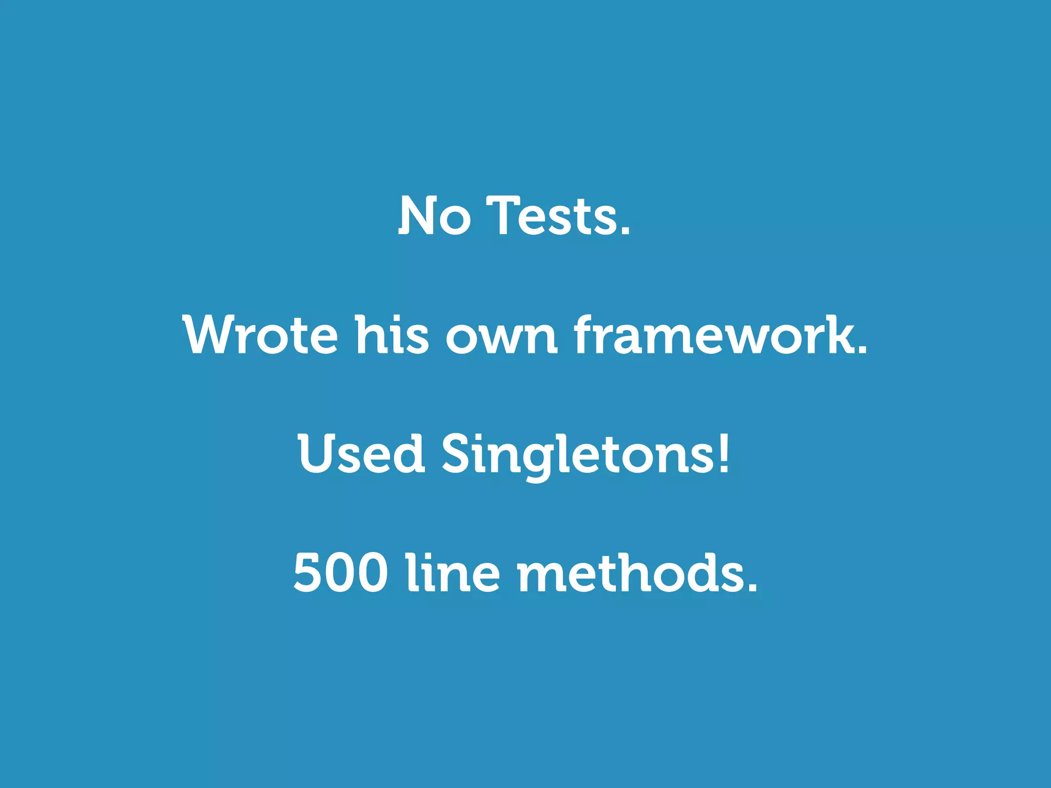 No Tests.
Wrote his own framework.
500 line methods.
Used Singletons!
 