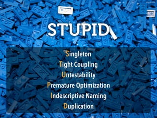 photo by loﬁnk
STUPID
Singleton 
Tight Coupling 
Untestability 
Premature Optimization 
Indescriptive Naming 
Duplication
 