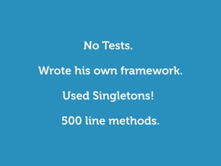 No Tests.
Wrote his own framework.
500 line methods.
Used Singletons!
 