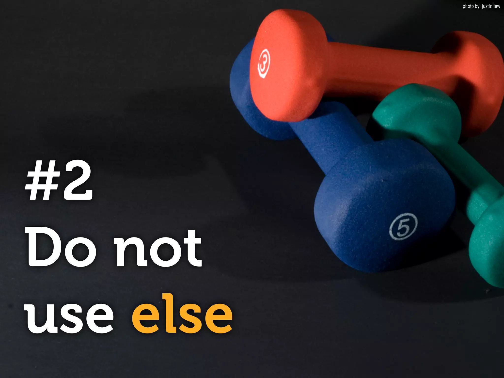 #2
Do not  
use else
photo by: justinliew
 