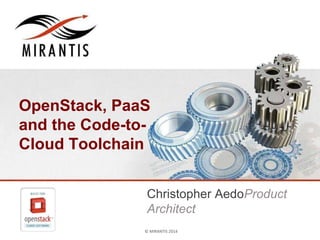 © MIRANTIS 2014 PAGE ‹#›© MIRANTIS 2014
OpenStack, PaaS
and the Code-to-
Cloud Toolchain
Christopher AedoProduct
Architect
 