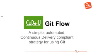Git Flow
A simple, automated,
Continuous Delivery compliant
strategy for using Git
__
 