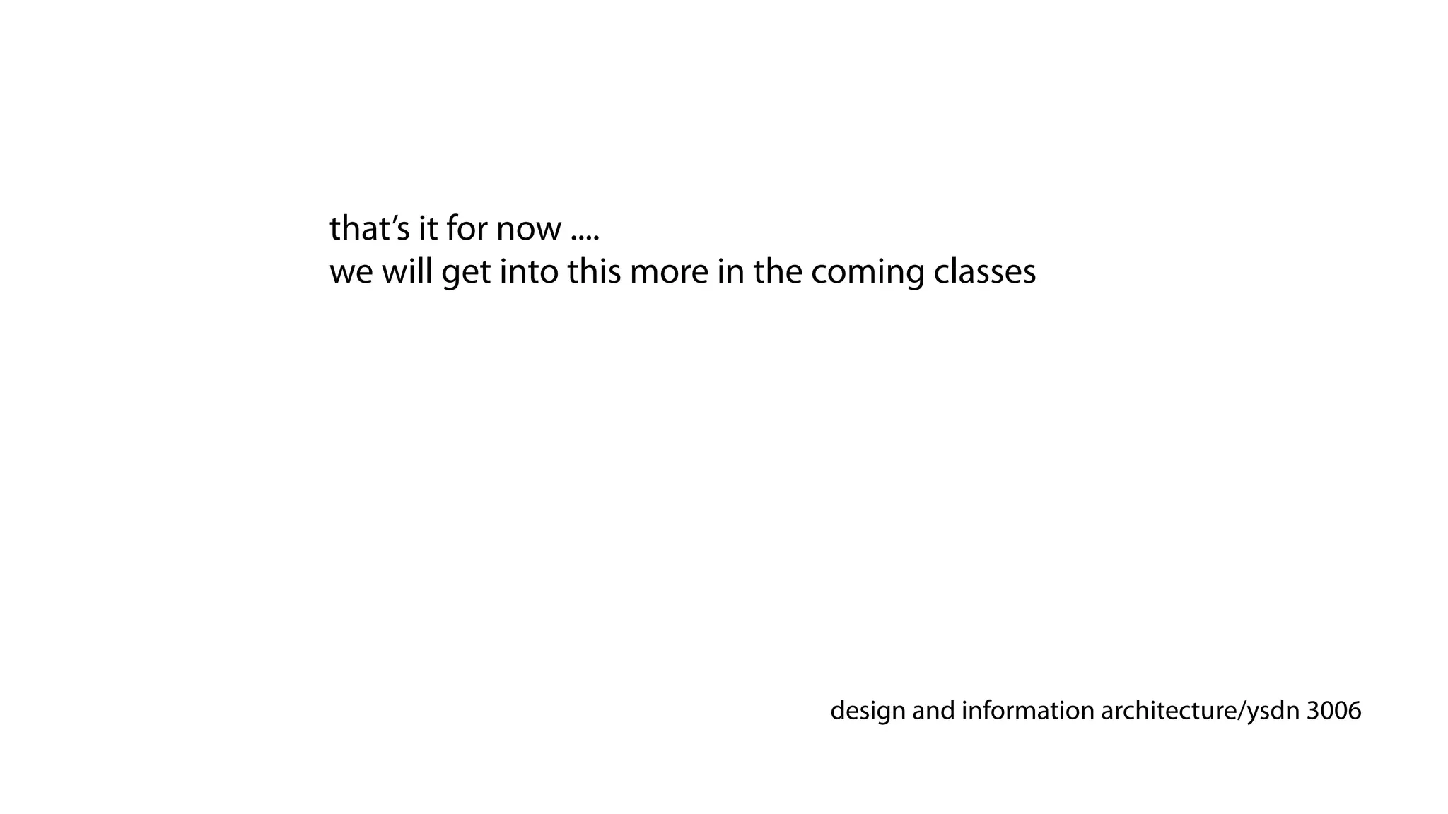 that’s it for now ....
we will get into this more in the coming classes




                                 design and information architecture/ysdn 3006
 