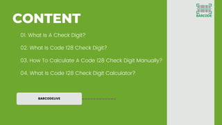 BARCODELIVE
CONTENT
01. What Is A Check Digit?
02. What Is Code 128 Check Digit?
03. How To Calculate A Code 128 Check Dig...