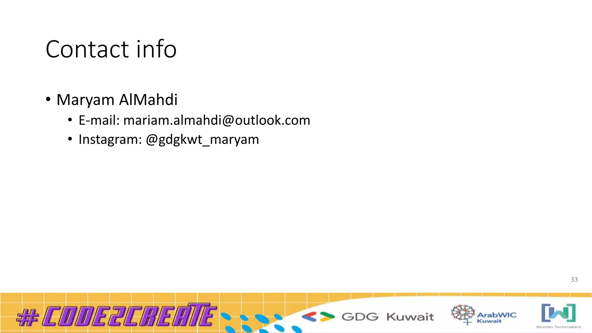 Contact info
• Maryam AlMahdi
• E-mail: mariam.almahdi@outlook.com
• Instagram: @gdgkwt_maryam
33
 