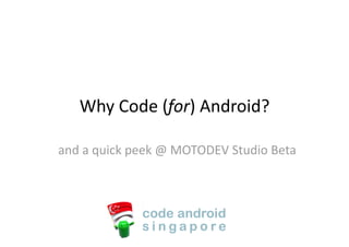 Why Code (for) Android? 

and a quick peek @ MOTODEV Studio Beta 
 