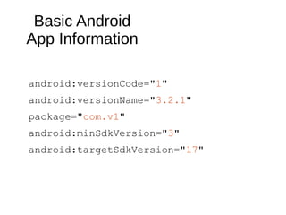 Basic Android
App Information
android:versionCode="1"
android:versionName="3.2.1"
package="com.v1"
android:minSdkVersion="3"
android:targetSdkVersion="17"
 