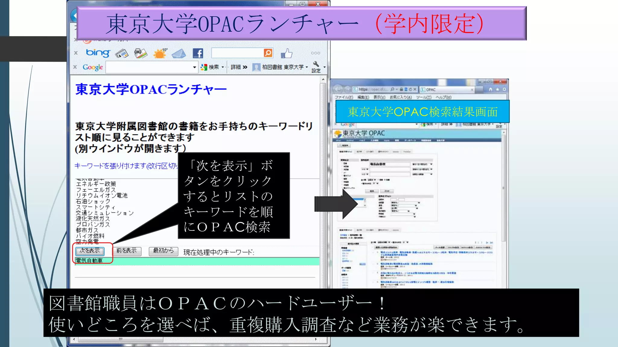 図書館職員はＯＰＡＣのハードユーザー！
使いどころを選べば、重複購入調査など業務が楽できます。
東京大学OPACランチャー（学内限定）
「次を表示」ボ
タンをクリック
するとリストの
キーワードを順
にＯＰＡC検索
東京大学OPAC検索結果画面
 